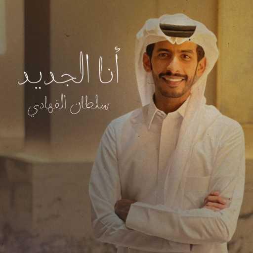 كلمات اغنية سلطان الفهادي – أنا الجديد مكتوبة