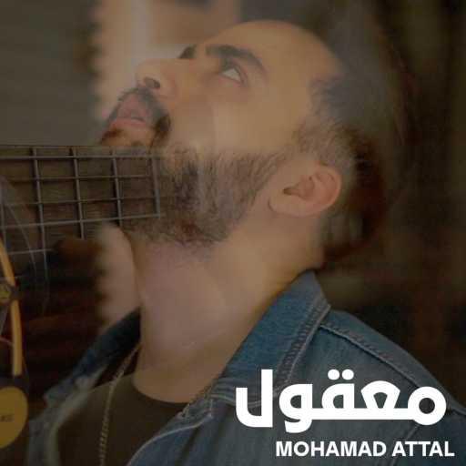 كلمات اغنية محمد عتال – معقول انساك مكتوبة