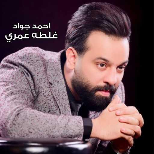 كلمات اغنية احمد جواد – غلطة عمري مكتوبة