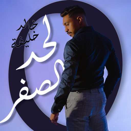 كلمات اغنية خالد خليفة – لحد الصفر مكتوبة