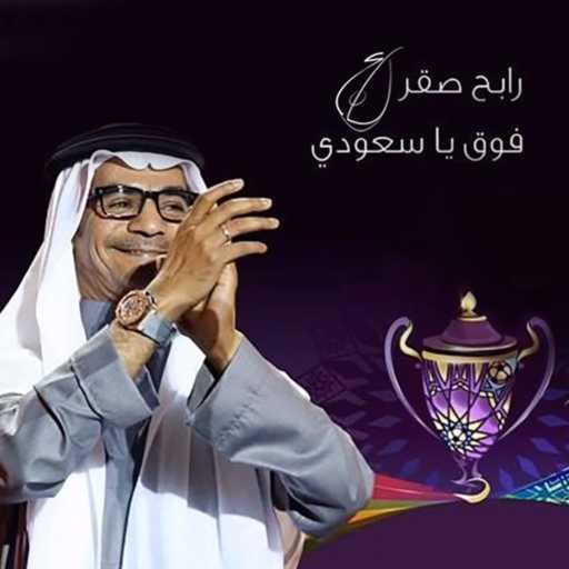 كلمات اغنية رابح  صقر – فوق يا سعودي مكتوبة