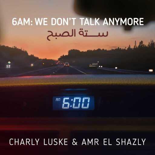 كلمات اغنية شارلي لوسك و عمرو الشاذلى – We Don’t Talk Anymore &  ٦ الصبح (Atmos Version) مكتوبة