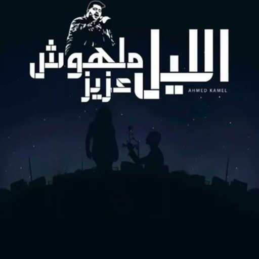 كلمات اغنية أحمد كامل – الليل ملهوش عزيز مكتوبة