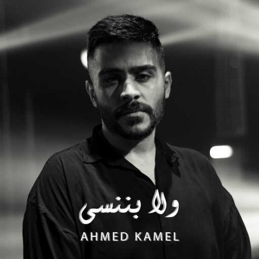 كلمات اغنية أحمد كامل – ولا بننسى مكتوبة