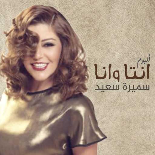 كلمات اغنية سميرة سعيد – إنت وأنا مكتوبة