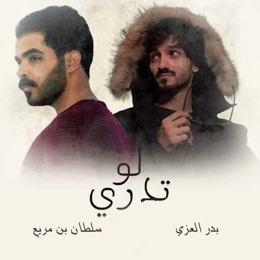 كلمات اغنية سلطان بن مريع – لو تدري (feat. بدر العزي) مكتوبة