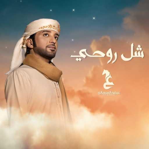 كلمات اغنية عيضة المنهالي – شل روحي مكتوبة