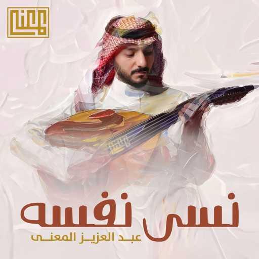 كلمات اغنية عبدالعزيز المعنى – نسى نفسه مكتوبة