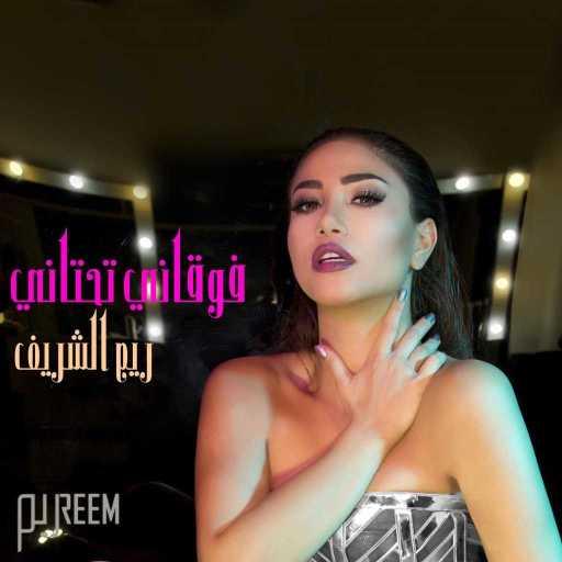 كلمات اغنية ريم الشريف – فوقاني تحتاني مكتوبة