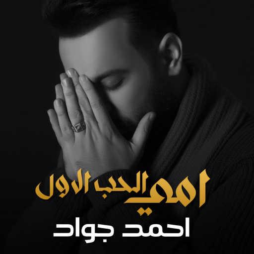 كلمات اغنية احمد جواد – امي الحب الاول مكتوبة