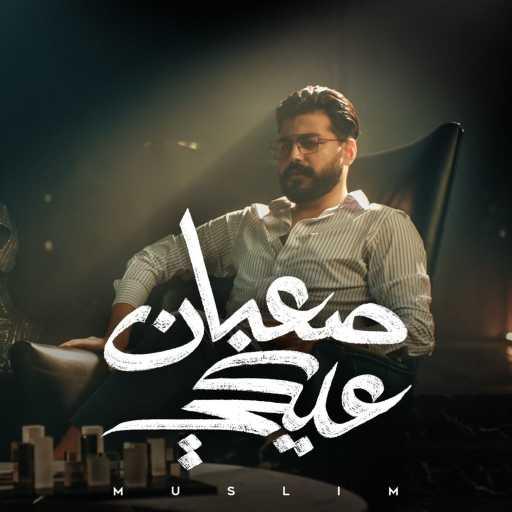 كلمات اغنية مُسلِم – صعبان عليكى مكتوبة