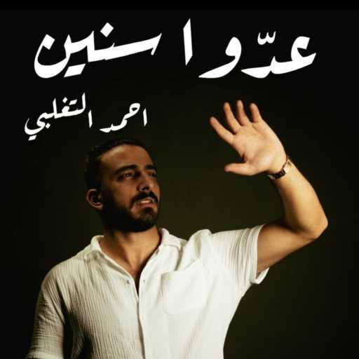 كلمات اغنية احمد التغلبي – عدَوا سنين مكتوبة