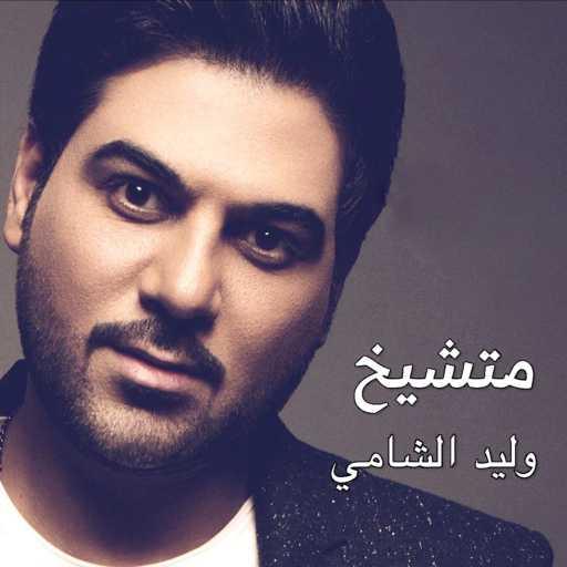 كلمات اغنية وليد الشامي – متشيخ مكتوبة