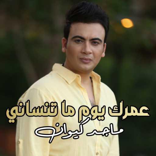 كلمات اغنية Maged Kiwan – عمرك يوم ما تنساني مكتوبة