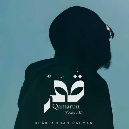 كلمات اغنية Shakir Khan Rahmani – Qamarun – Vocals Only مكتوبة