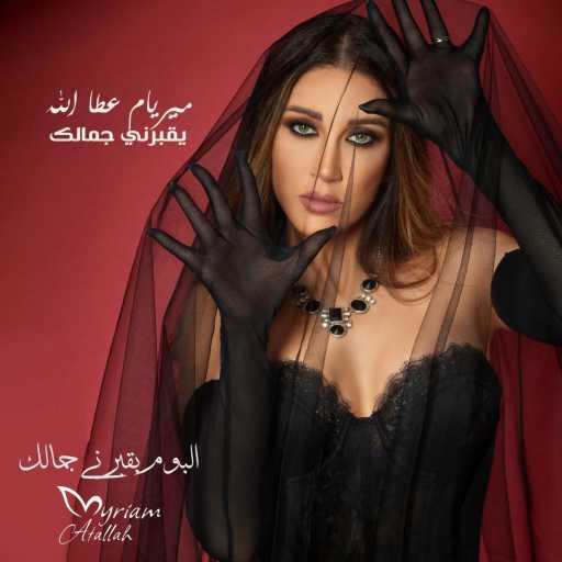 كلمات اغنية ميريام عطا الله – يقبرني جمالك مكتوبة