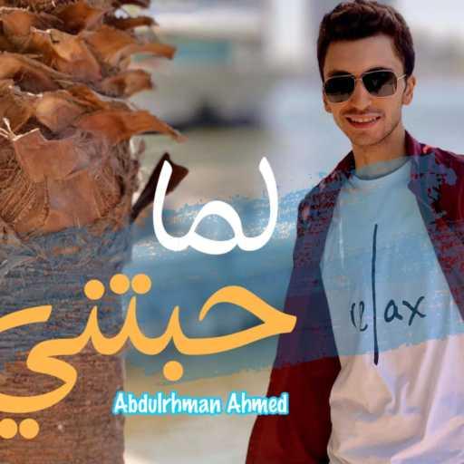 كلمات اغنية عبد الرحمن احمد – لما حبتني مكتوبة