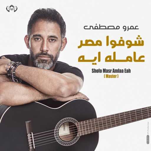 كلمات اغنية عمرو مصطفى – شوفوا مصر عامله ايه مكتوبة