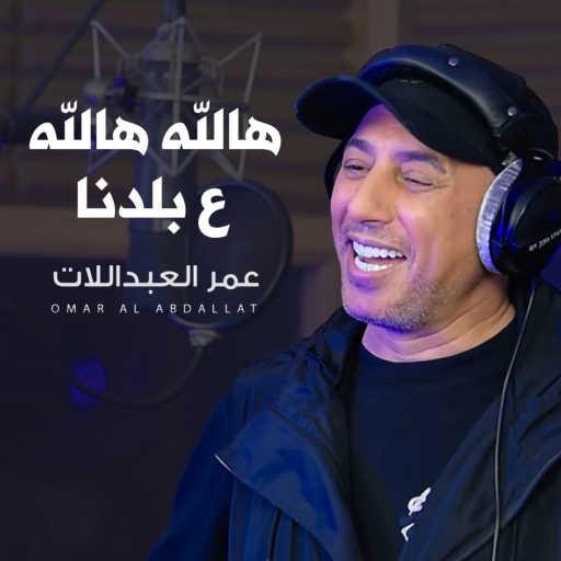 كلمات اغنية عمر العبداللات – هالله هالله ع بلدنا مكتوبة