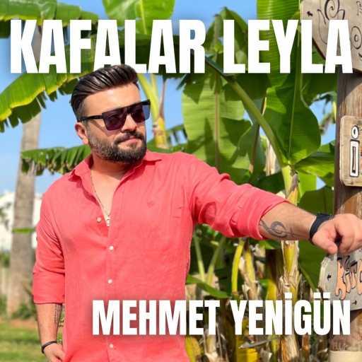 كلمات اغنية Mehmet Yenigün – Kafalar Leyla مكتوبة