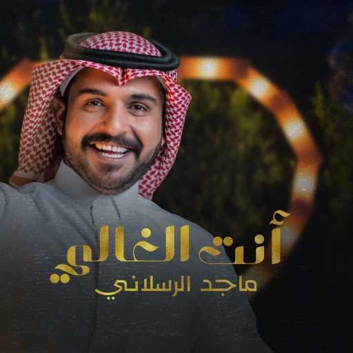 كلمات اغنية ماجد الرسلاني – أنت الغالي مكتوبة