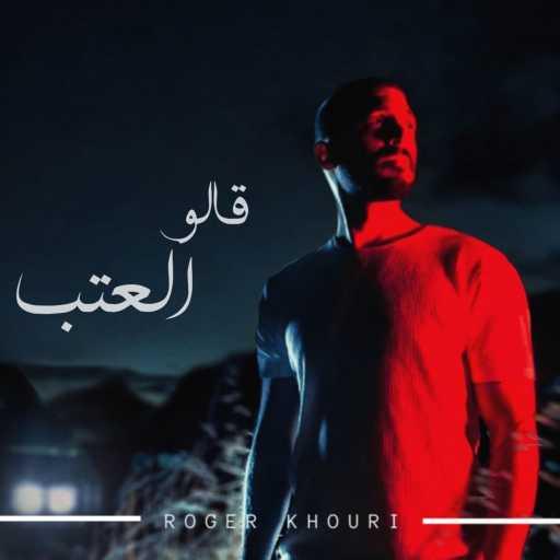 كلمات اغنية روجيه خوري – قالو العتب مكتوبة