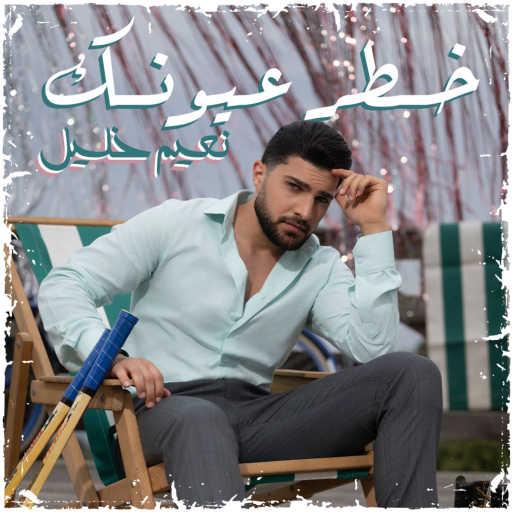 كلمات اغنية نعيم خليل – خطر عيونك مكتوبة