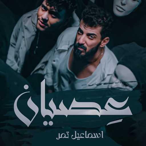 كلمات اغنية اسماعيل تمر – عصيان مكتوبة