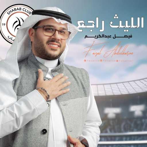 كلمات اغنية فيصل عبدالكريم – الليث راجع مكتوبة