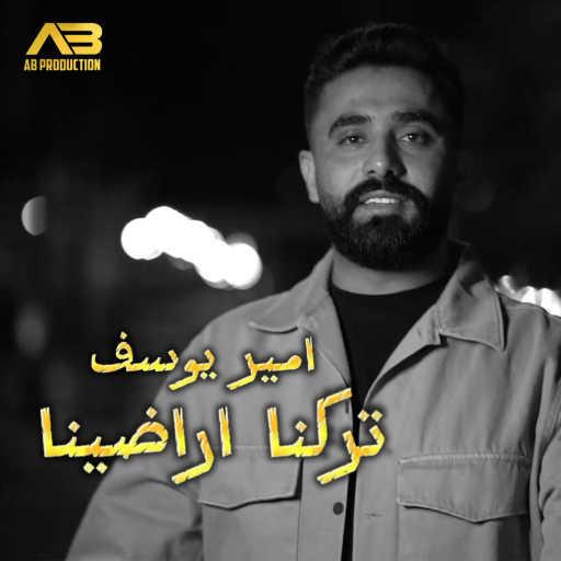 كلمات اغنية أمير يوسف – تركنا اراضينا مكتوبة