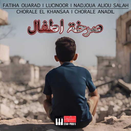 كلمات اغنية Fatiha Ouarad, Lucinoor, Nadjoua Aliou Salah, Chorale El Khansaa & Chorale Anadil – صرخة اطفال مكتوبة