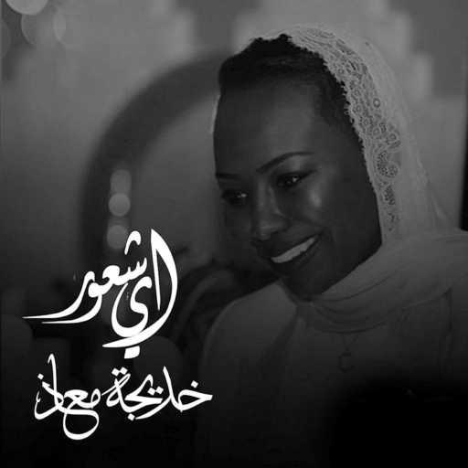 كلمات اغنية خديجة معاذ – اي شعور مكتوبة