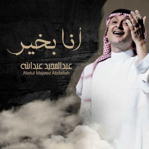 كلمات اغنية عبد المجيد عبدالله – أنا بخير مكتوبة