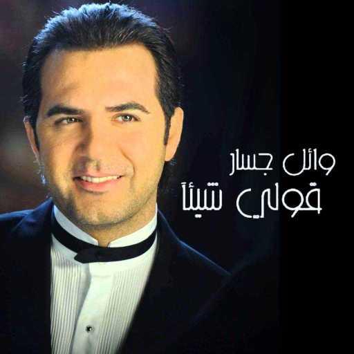 كلمات اغنية وائل جسار – قولي شيء مكتوبة