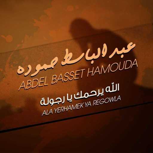 كلمات اغنية عبد الباسط حمودة – الله يرحمك يا رجوله مكتوبة