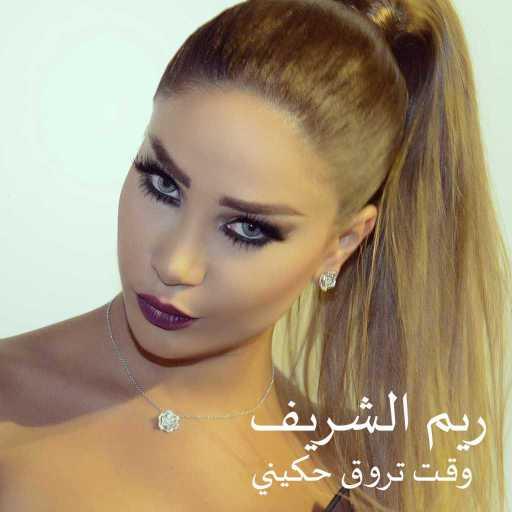 كلمات اغنية ريم الشريف – وقت  تروق حكيني مكتوبة