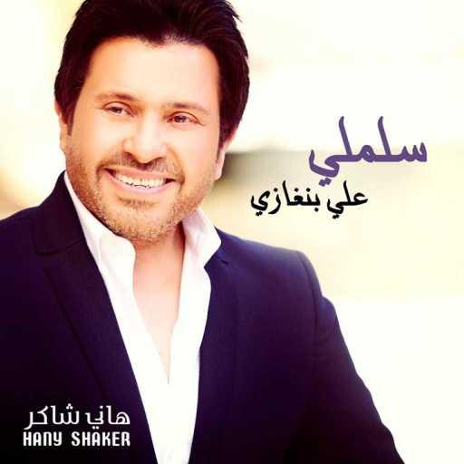 كلمات اغنية هانى شاكر – سلملي علي بنغازي مكتوبة