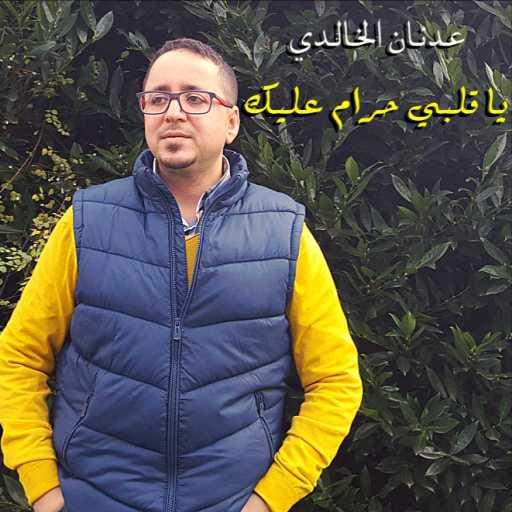 كلمات اغنية عدنان الخالدي – يا قلبي حرام عليك مكتوبة