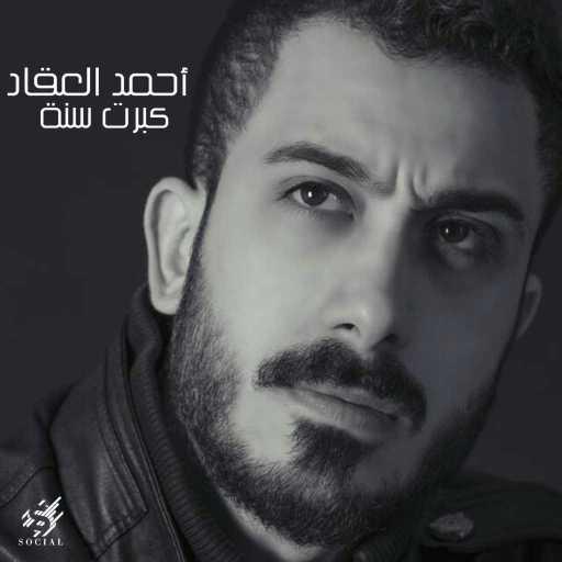 كلمات اغنية احمد العقاد – كبرت سنة مكتوبة