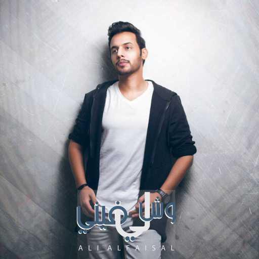 كلمات اغنية علي الفيصل – وش لي فيني مكتوبة