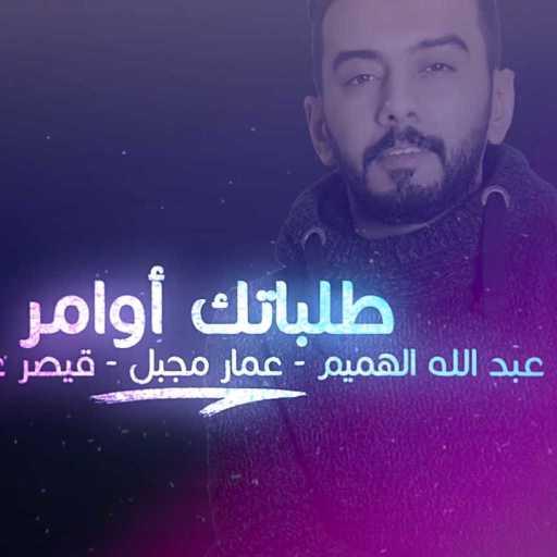 كلمات اغنية عبدالله الهميم – طلباتك اوامر مكتوبة