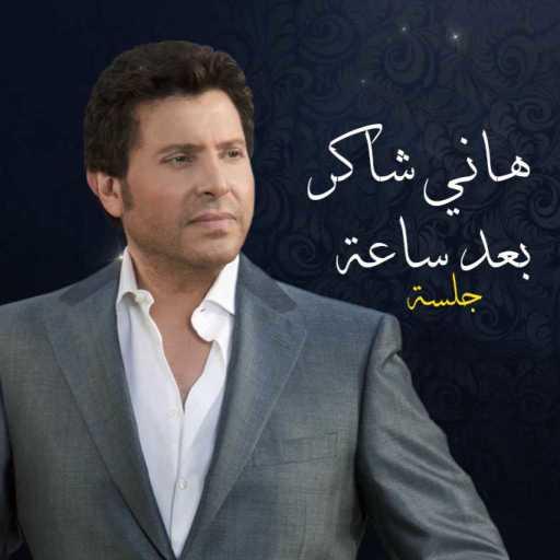 كلمات اغنية هانى شاكر – بعد ساعة – جلسة مكتوبة