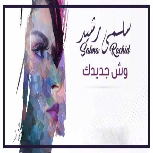 كلمات اغنية سلمى رشيد – وش جديدك مكتوبة