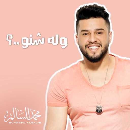 كلمات اغنية محمد السالم – ولا شنو ولا من مكتوبة