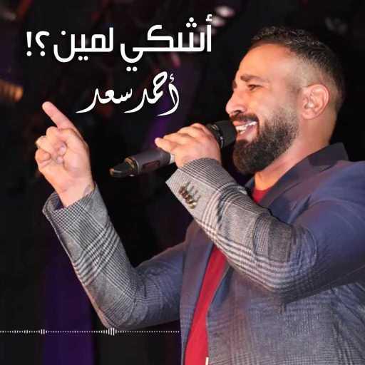 كلمات اغنية احمد سعد – اغنية اشكى لمين مكتوبة