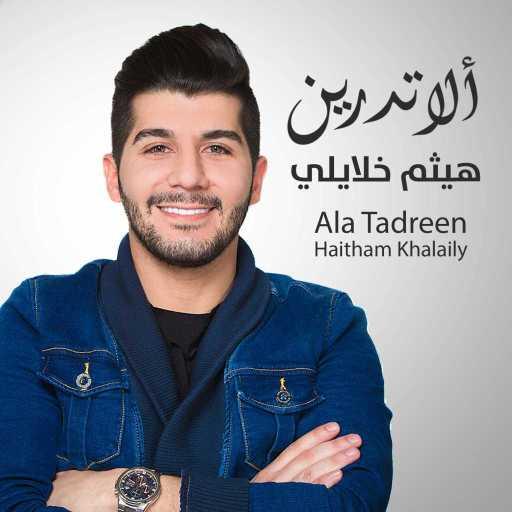 كلمات اغنية هيثم خلايلي – ألا تدرين مكتوبة