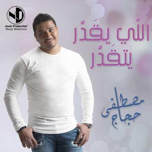 كلمات اغنية مصطفى حجاج – اللي يقدر يتقدر مكتوبة