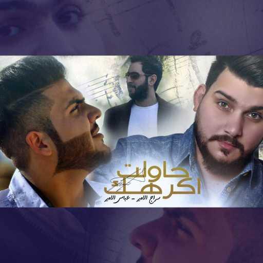 كلمات اغنية سراج الامير و عباس الامير – حاولت اكرهك مكتوبة