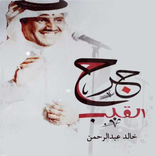 كلمات اغنية خالد عبد الرحمن – جرح القلب مكتوبة