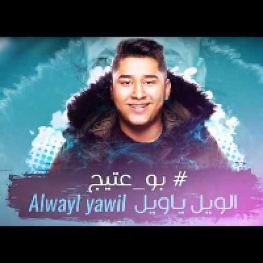 كلمات اغنية بو عتيج – الويل يا ويل مكتوبة